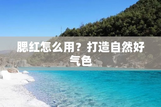 腮红怎么用?打造自然好气色 腮红怎么用?打造自然好气色