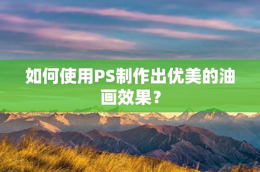 如何使用PS制作出优美的油画效果? 如何使用PS制作出优美的油画效果?