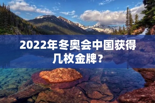 2022年冬奥会中国获得几枚金牌？