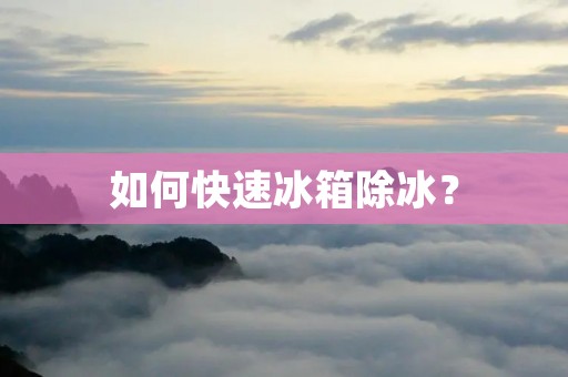 如何快速冰箱除冰? 如何快速冰箱除冰?
