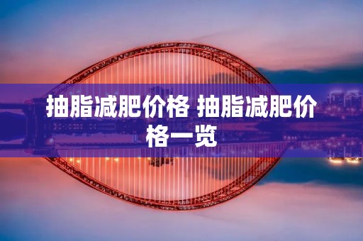 抽脂减肥价格 抽脂减肥价格一览