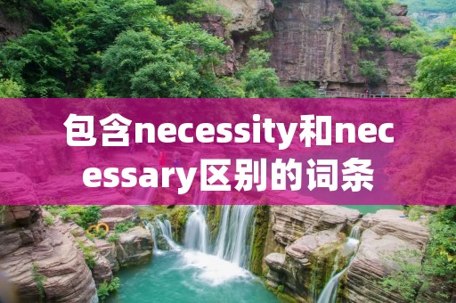 包含necessity和necessary区别的词条