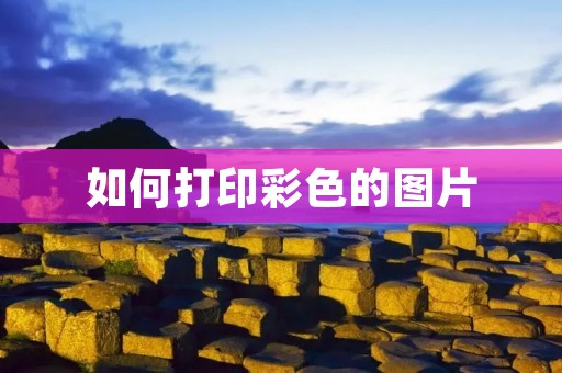 如何打印彩色的图片 如何打印彩色的图片