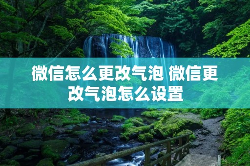 微信怎么更改气泡 微信更改气泡怎么设置