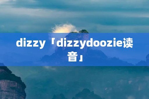 dizzy「dizzydoozie读音」