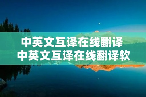 中英文互译在线翻译 中英文互译在线翻译软件 中英文互译在线翻译 中英文互译在线翻译软件