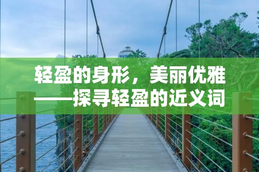 轻盈的身形，美丽优雅——探寻轻盈的近义词