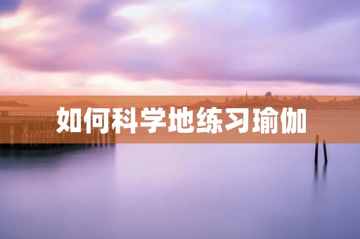 如何科学地练习瑜伽 如何科学地练习瑜伽