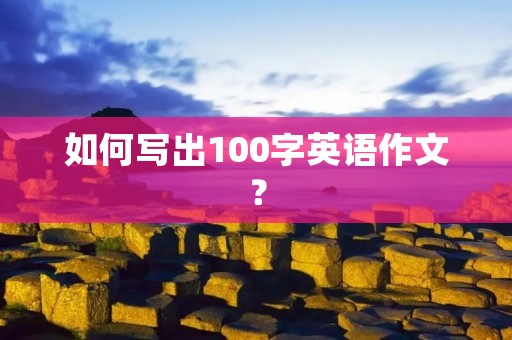 如何写出100字英语作文? 如何写出100字英语作文?