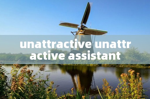 unattractive unattractive assistant