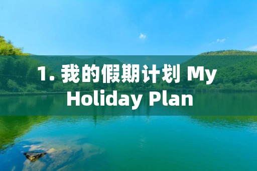 1. 我的假期计划 My Holiday Plan 1. 我的假期计划 My Holiday Plan