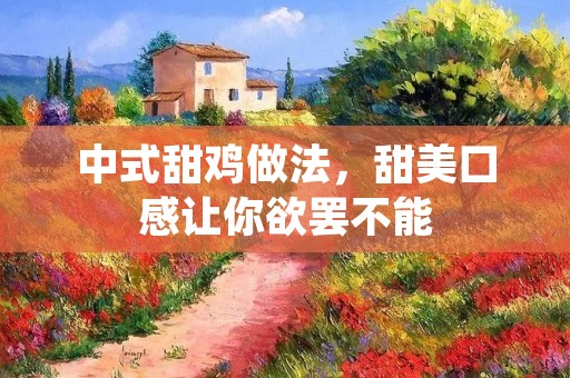 中式甜鸡做法,甜美口感让你欲罢不能 中式甜鸡做法,甜美口感让你欲罢不能