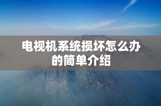 电视机系统损坏怎么办的简单介绍 电视机系统损坏怎么办的简单介绍