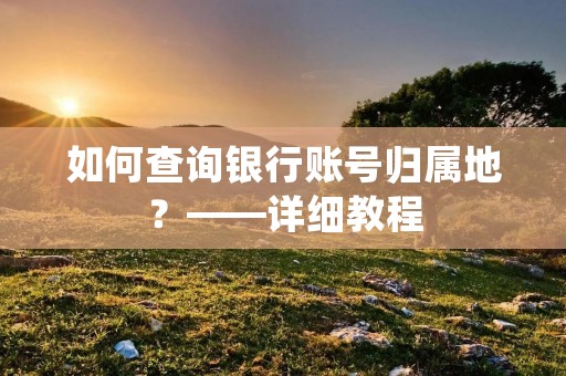 如何查询银行账号归属地?——详细教程