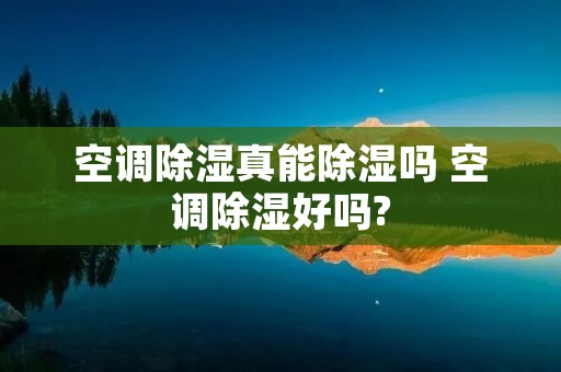空调除湿真能除湿吗 空调除湿好吗? 空调除湿真能除湿吗 空调除湿好吗?