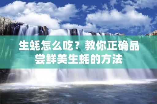 生蚝怎么吃？教你正确品尝鲜美生蚝的方法