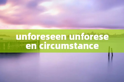 unforeseen unforeseen circumstance