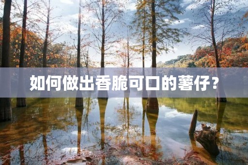 如何做出香脆可口的薯仔? 如何做出香脆可口的薯仔?