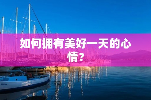 如何拥有美好一天的心情?