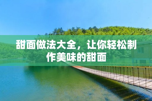 甜面做法大全,让你轻松制作美味的甜面 甜面做法大全,让你轻松制作美味的甜面
