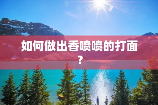 如何做出香喷喷的打面？
