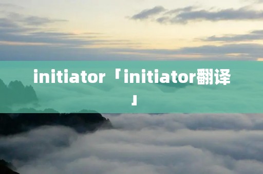 initiator「initiator翻译」