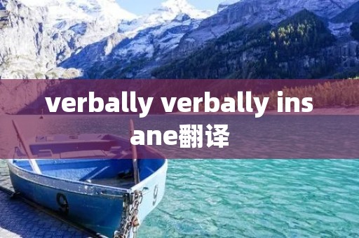 verbally verbally insane翻译 verbally verbally insane翻译