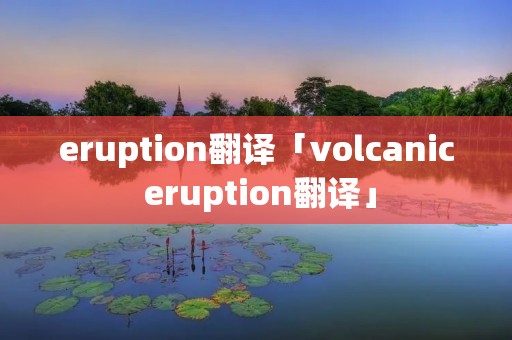 eruption翻译「volcanic eruption翻译」
