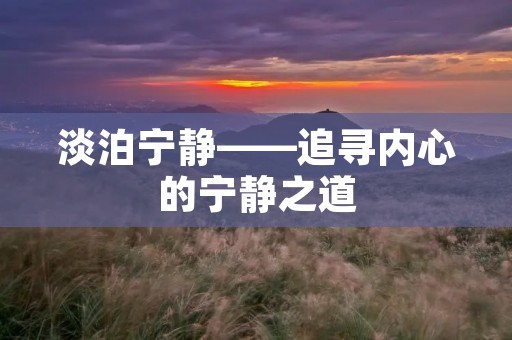 淡泊宁静——追寻内心的宁静之道 淡泊宁静——追寻内心的宁静之道