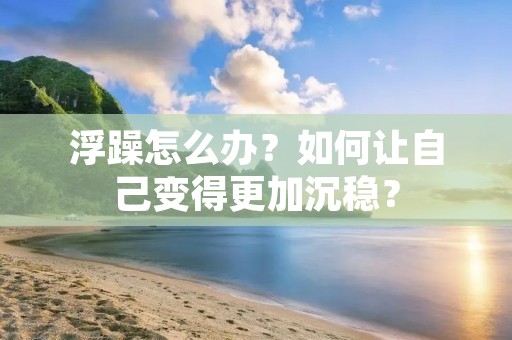 浮躁怎么办？如何让自己变得更加沉稳？