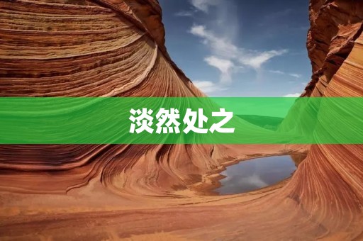 淡然处之:从容面对人生起伏 淡然处之:从容面对人生起伏