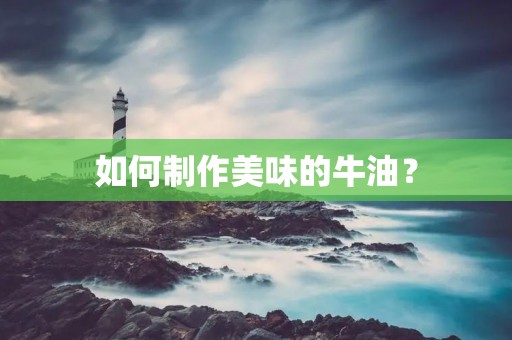如何制作美味的牛油? 如何制作美味的牛油?