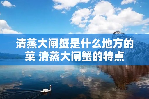 清蒸大闸蟹是什么地方的菜 清蒸大闸蟹的特点 清蒸大闸蟹是什么地方的菜 清蒸大闸蟹的特点