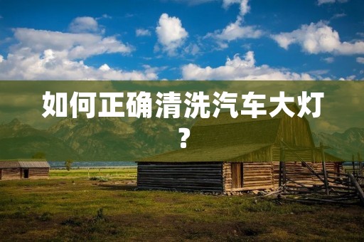 如何正确清洗汽车大灯？