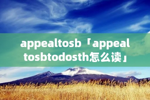 appealto**「appealto**todosth怎么读」