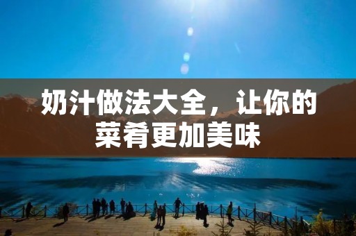 奶汁做法大全,让你的菜肴更加美味 奶汁做法大全,让你的菜肴更加美味