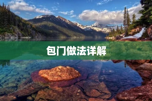 包门做法详解:手把手教你如何制作美味包子 包门做法详解:手把手教你如何制作美味包子