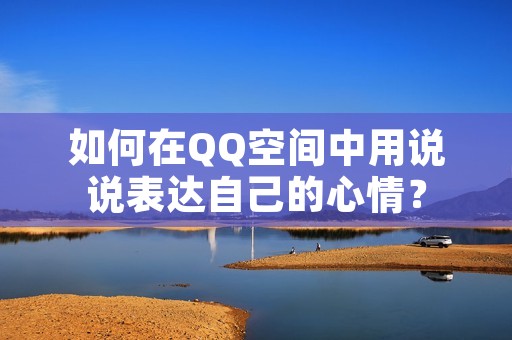 如何在QQ空间中用说说表达自己的心情?