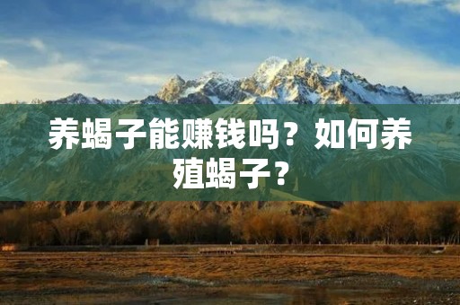 养蝎子能赚钱吗？如何养殖蝎子？