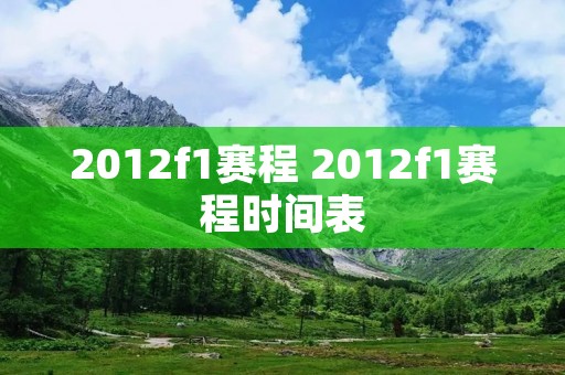 2012f1赛程 2012f1赛程时间表