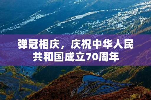 弹冠相庆，庆祝中华人民共和国成立70周年