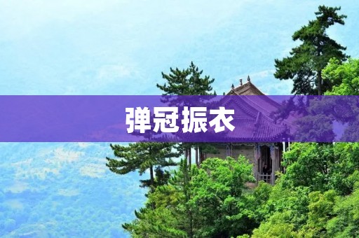 弹冠振衣:中国传统文化中的美德 弹冠振衣:中国传统文化中的美德