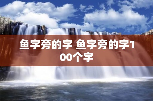 鱼字旁的字 鱼字旁的字100个字