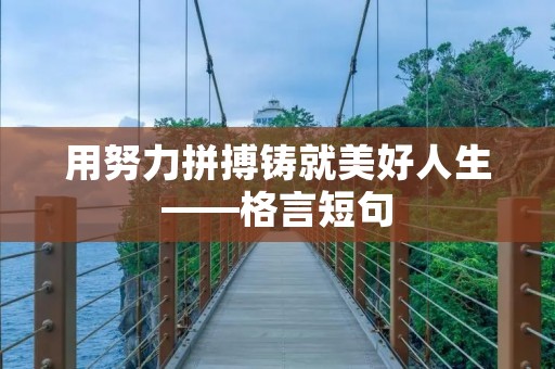 用努力拼搏铸就美好人生——格言短句 用努力拼搏铸就美好人生——格言短句