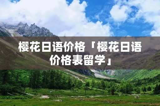 樱花日语价格「樱花日语价格表留学」