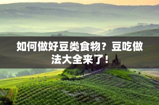 如何做好豆类食物？豆吃做法大全来了！
