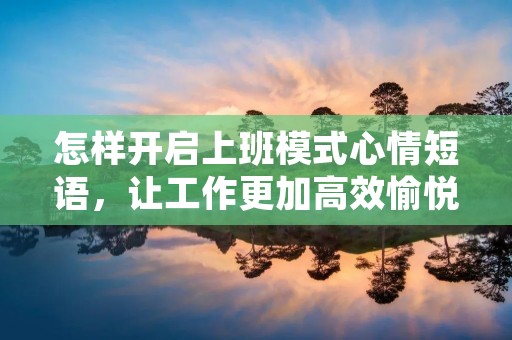 怎样开启上班模式心情短语,让工作更加高效愉悦?