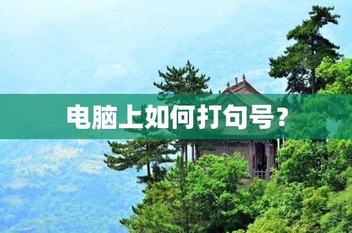 电脑上如何打句号? 电脑上如何打句号?
