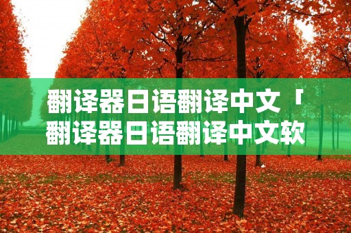 翻译器日语翻译中文「翻译器日语翻译中文软件」 翻译器日语翻译中文「翻译器日语翻译中文软件」