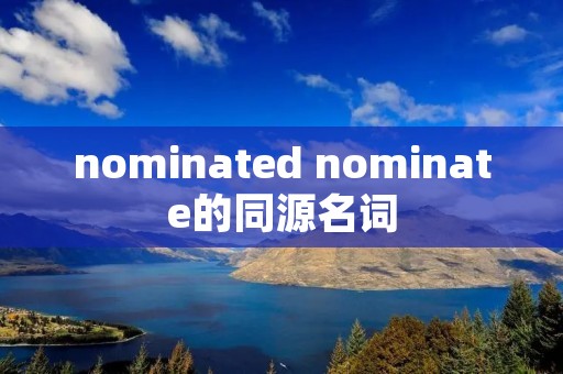 nominated nominate的同源名词